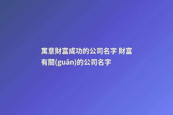 寓意財富成功的公司名字 財富有關(guān)的公司名字-第1張-公司起名-玄機(jī)派